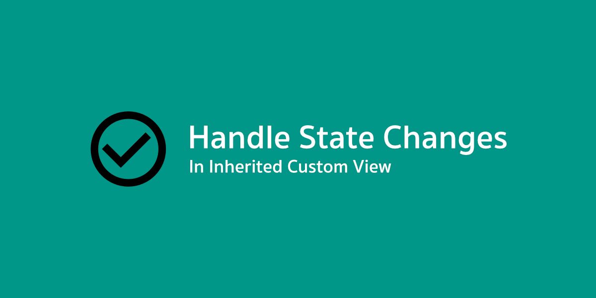 จัดการกับ State Changes ใน Custom View อย่างไรให้ครอบคลุม (รวมไปถึง Inherited Custom View)