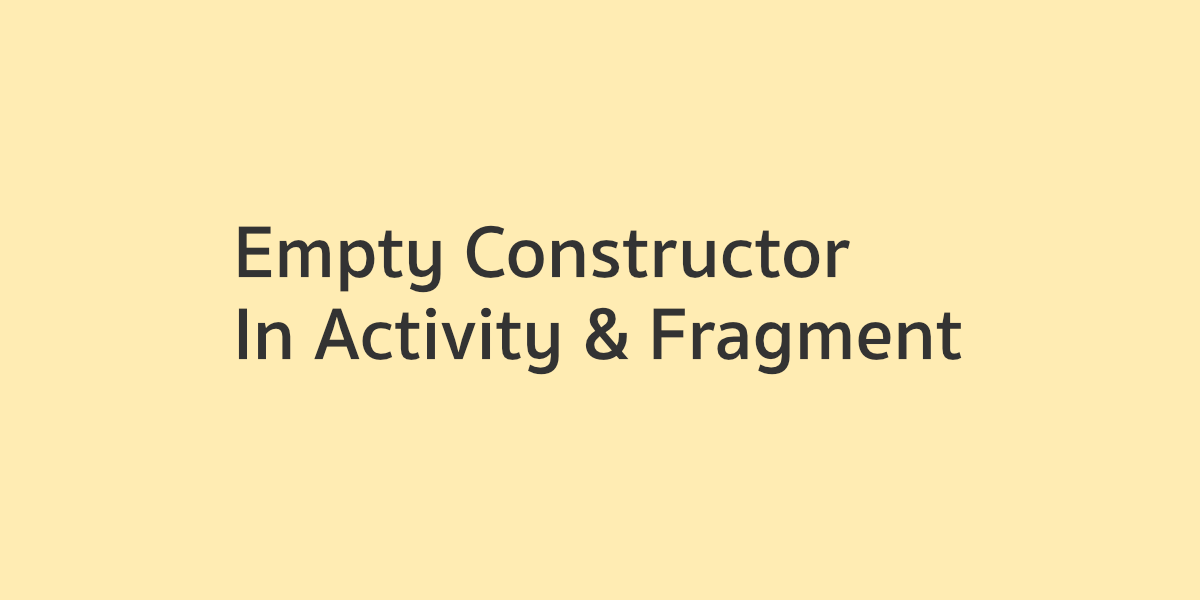 ทำไม Activity และ Fragment ถึงต้องเป็น Empty Constructor
