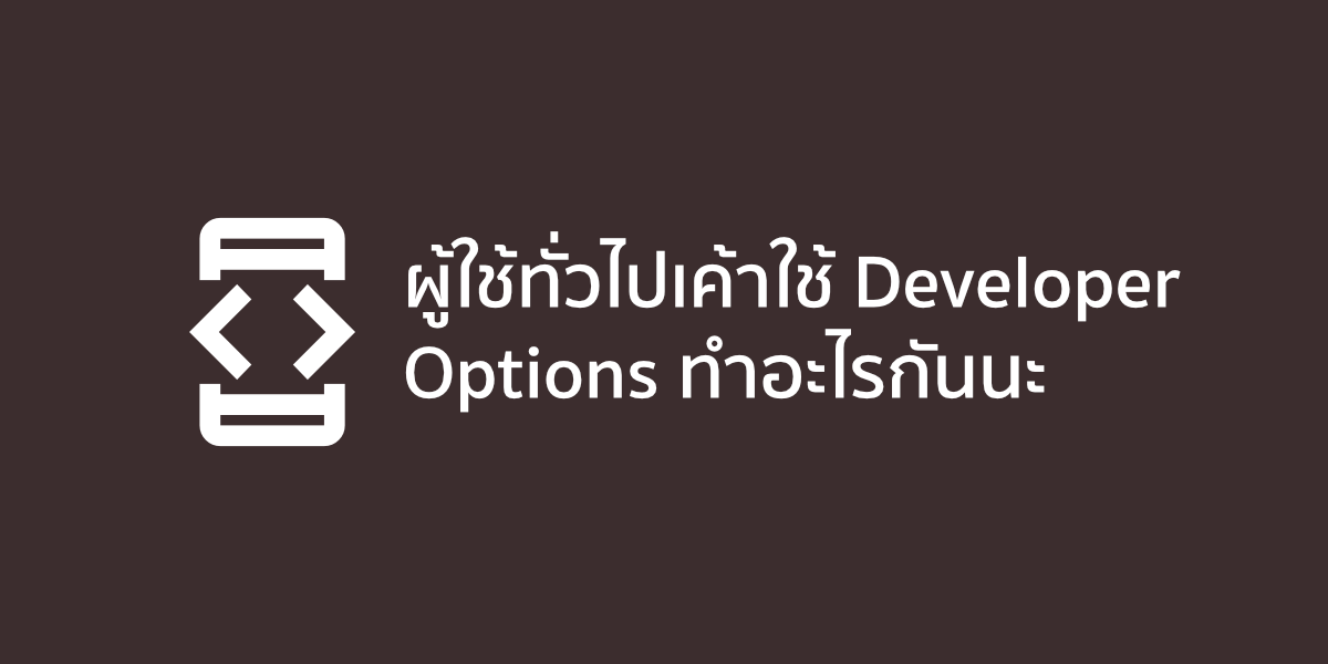 ผู้ใช้ทั่วไปเค้าใช้ Developer Options ทำอะไรกันนะ?