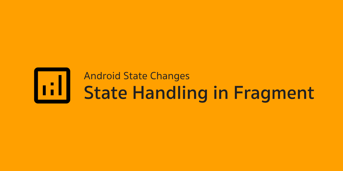 Android State Changes - State Handling in Fragment