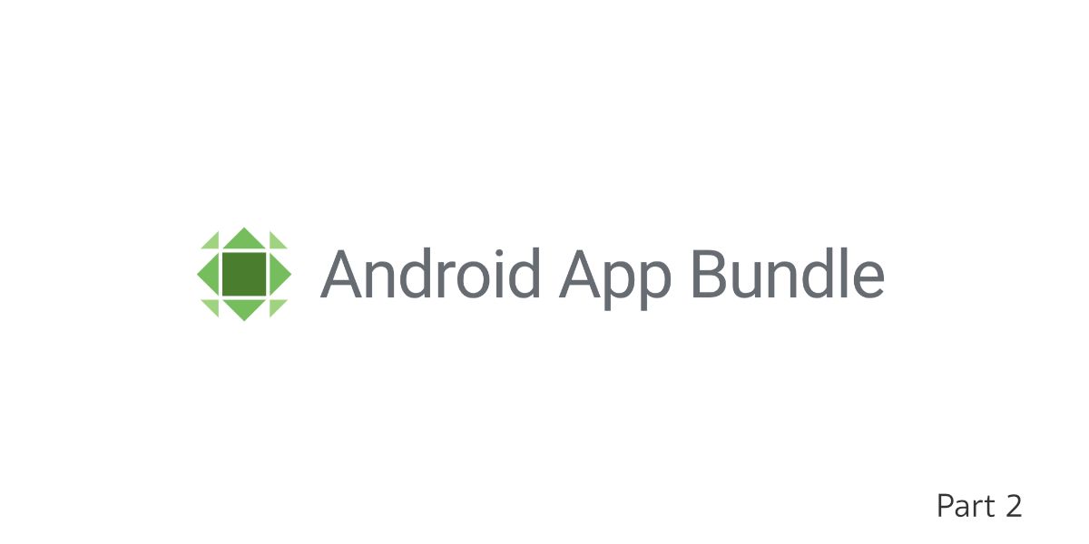 Android App Bundle — ตอนที่ 2 สิ่งที่ควรรู้ในการใช้งาน Android App Bundle