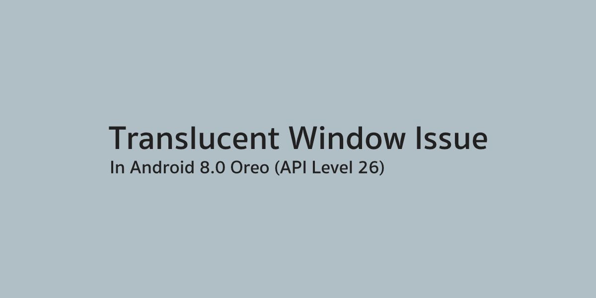 ปัญหา Translucent Window บน Android 8.0 Oreo ที่นักพัฒนาไม่ควรมองข้าม
