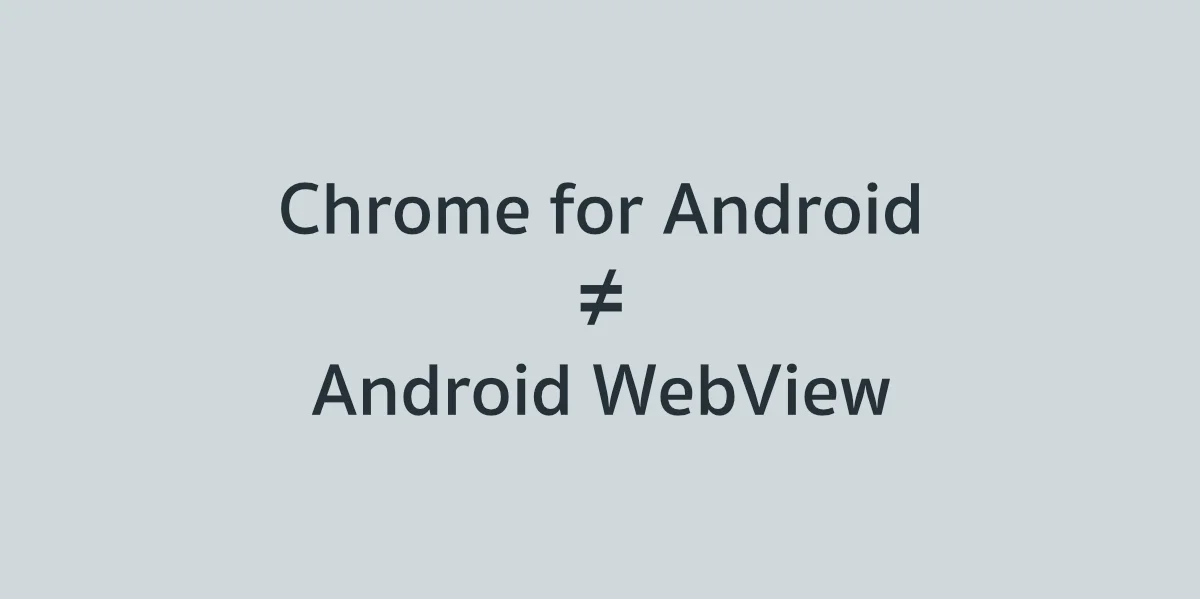 Chrome for Android ≠ Android WebView