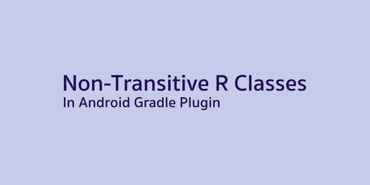 รู้จักกับ Non-Transitive R Classes บน Android Gradle Plugin