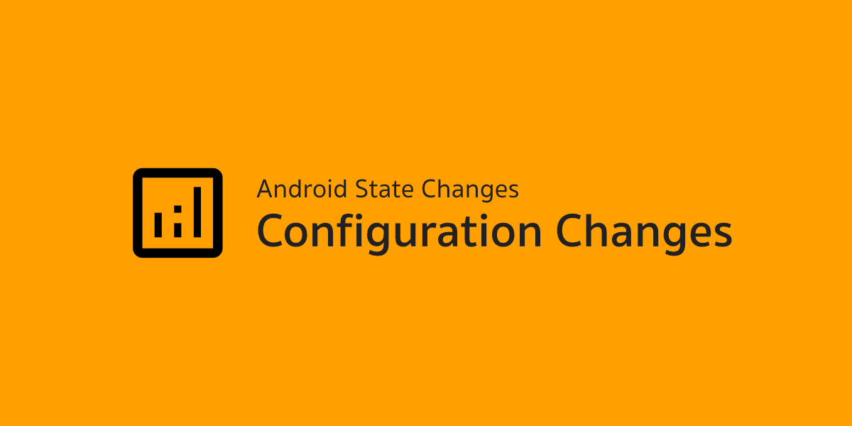 Android State Changes - Configuration Changes